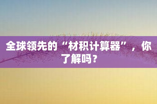 全球领先的“材积计算器”，你了解吗？