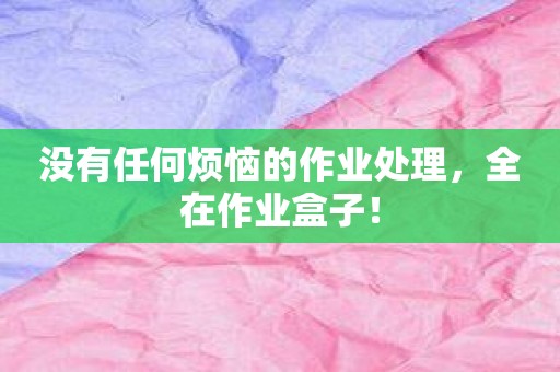 没有任何烦恼的作业处理，全在作业盒子！