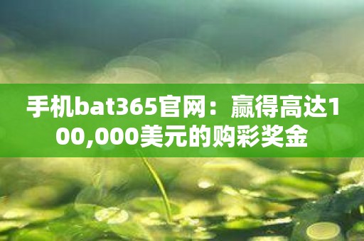 手机bat365官网：赢得高达100,000美元的购彩奖金