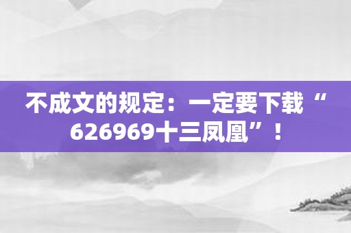 不成文的规定：一定要下载“626969十三凤凰”！