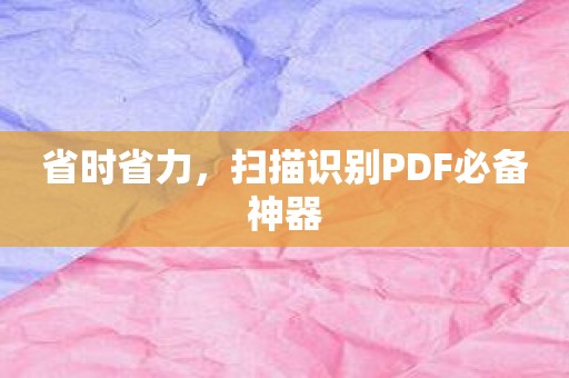 省时省力，扫描识别PDF必备神器