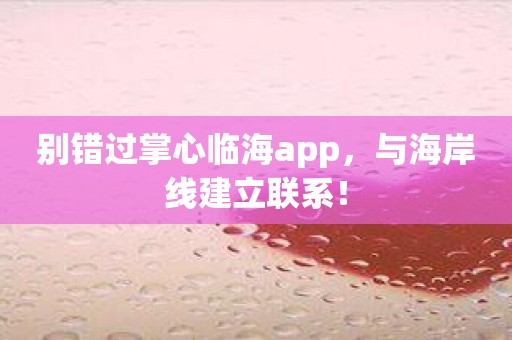 别错过掌心临海app，与海岸线建立联系！