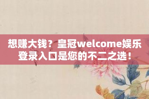 想赚大钱？皇冠welcome娱乐登录入口是您的不二之选！