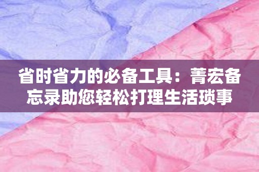 省时省力的必备工具：菁宏备忘录助您轻松打理生活琐事