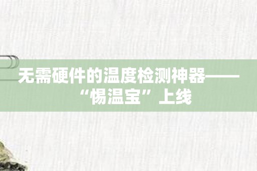 无需硬件的温度检测神器——“惕温宝”上线