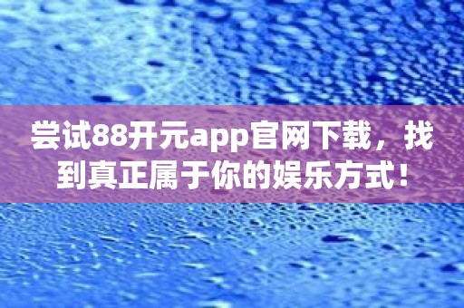 尝试88开元app官网下载，找到真正属于你的娱乐方式！