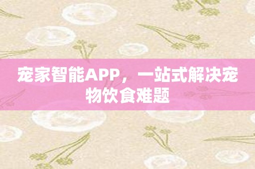 宠家智能APP，一站式解决宠物饮食难题