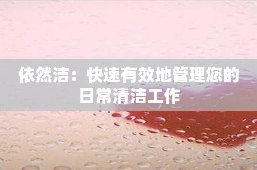 依然洁：快速有效地管理您的日常清洁工作