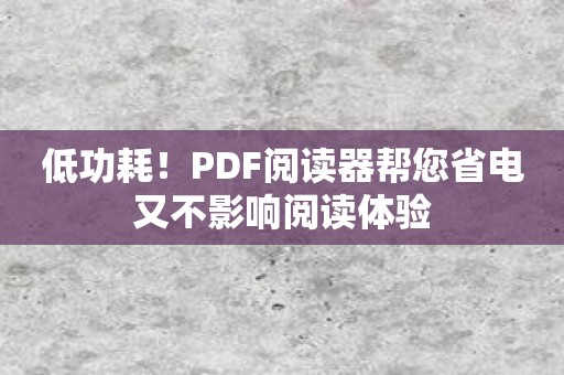 低功耗！PDF阅读器帮您省电又不影响阅读体验