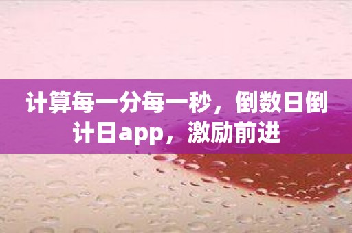 计算每一分每一秒，倒数日倒计日app，激励前进