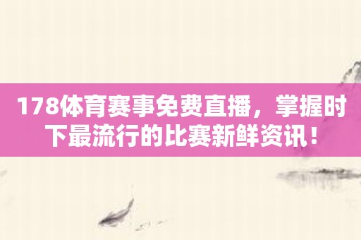 178体育赛事免费直播，掌握时下最流行的比赛新鲜资讯！