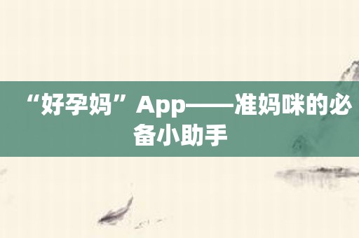 “好孕妈”App——准妈咪的必备小助手