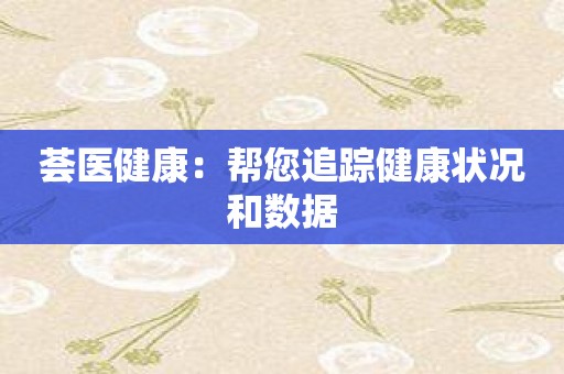 荟医健康：帮您追踪健康状况和数据