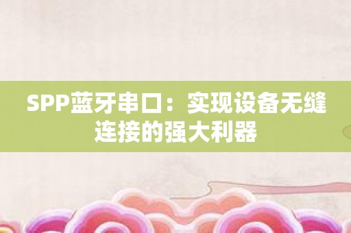 SPP蓝牙串口：实现设备无缝连接的强大利器