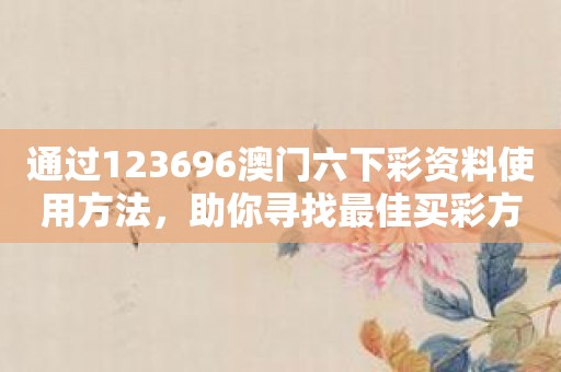 通过123696澳门六下彩资料使用方法，助你寻找最佳买彩方式！