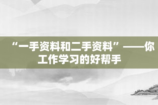 “一手资料和二手资料”——你工作学习的好帮手