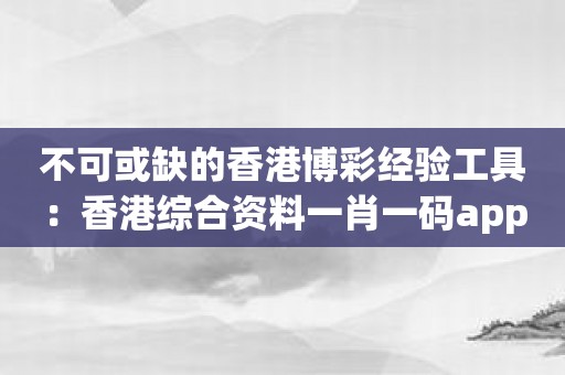 不可或缺的香港博彩经验工具：香港综合资料一肖一码app