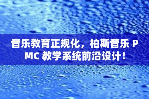 音乐教育正规化，柏斯音乐 PMC 教学系统前沿设计！