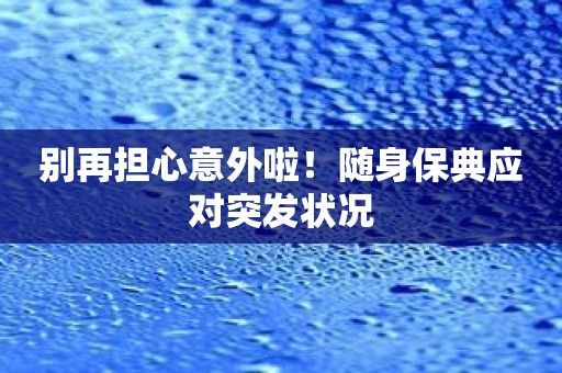 别再担心意外啦！随身保典应对突发状况