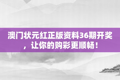 澳门状元红正版资料36期开奖，让你的购彩更顺畅！