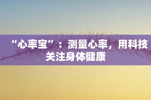 “心率宝”：测量心率，用科技关注身体健康