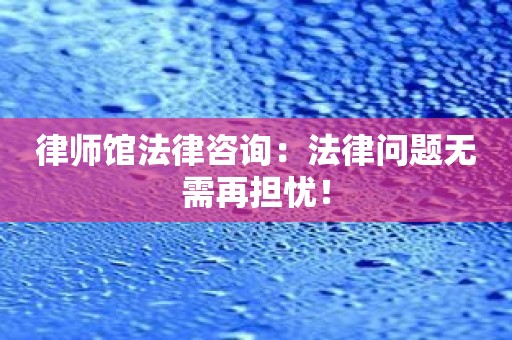 律师馆法律咨询：法律问题无需再担忧！