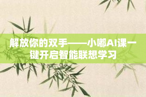 解放你的双手——小嘟AI课一键开启智能联想学习