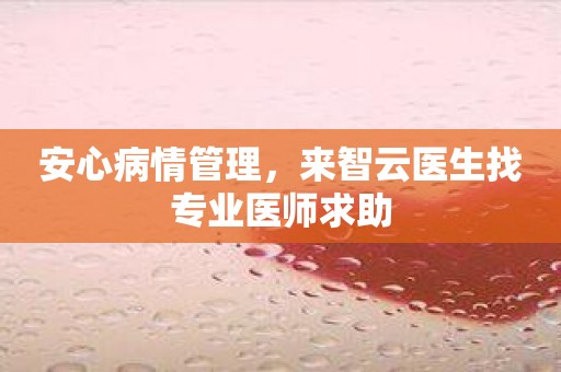 安心病情管理，来智云医生找专业医师求助