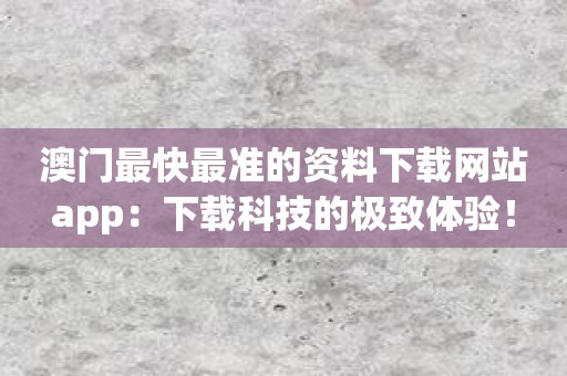 澳门最快最准的资料下载网站app：下载科技的极致体验！