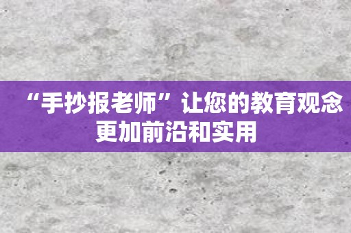 “手抄报老师”让您的教育观念更加前沿和实用