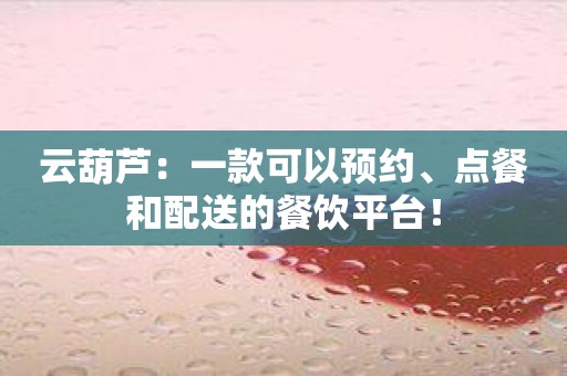 云葫芦：一款可以预约、点餐和配送的餐饮平台！