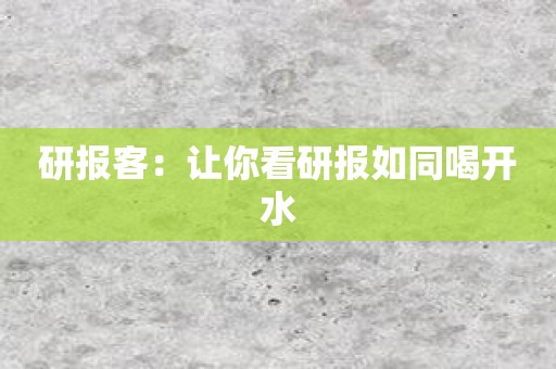 研报客：让你看研报如同喝开水