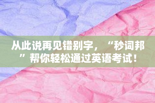 从此说再见错别字，“秒词邦”帮你轻松通过英语考试！