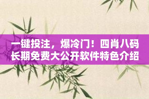 一键投注，爆冷门！四肖八码长期免费大公开软件特色介绍