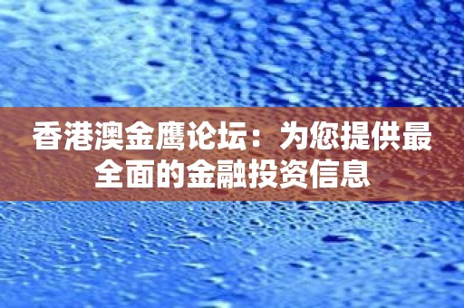 香港澳金鹰论坛：为您提供最全面的金融投资信息