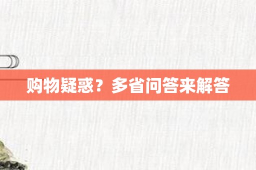 购物疑惑？多省问答来解答