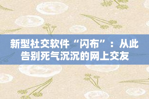 新型社交软件“闪布”：从此告别死气沉沉的网上交友