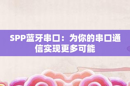 SPP蓝牙串口：为你的串口通信实现更多可能