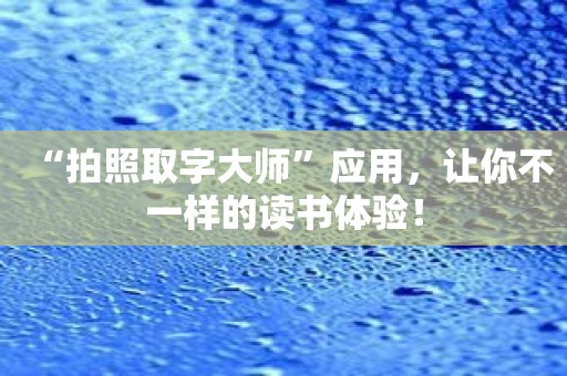 “拍照取字大师”应用，让你不一样的读书体验！