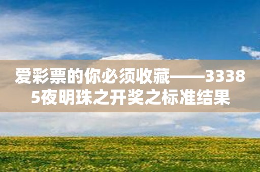 爱彩票的你必须收藏——33385夜明珠之开奖之标准结果