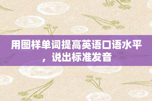 用图样单词提高英语口语水平，说出标准发音