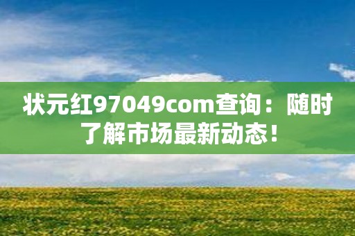 状元红97049com查询：随时了解市场最新动态！