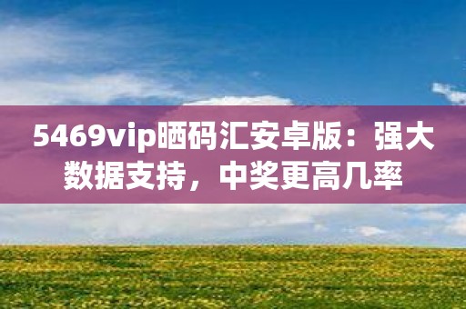 5469vip晒码汇安卓版：强大数据支持，中奖更高几率