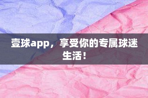 壹球app，享受你的专属球迷生活！