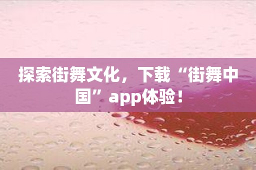 探索街舞文化，下载“街舞中国”app体验！