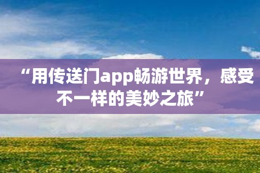 “用传送门app畅游世界，感受不一样的美妙之旅”