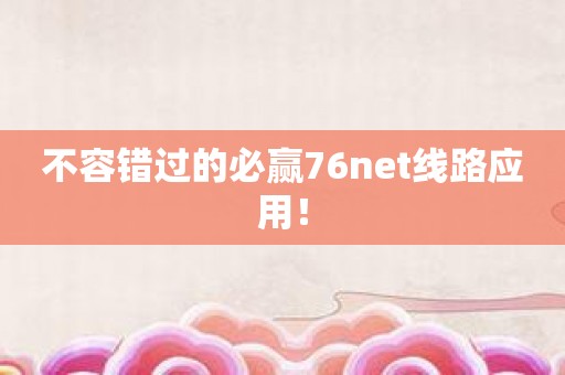 不容错过的必赢76net线路应用！