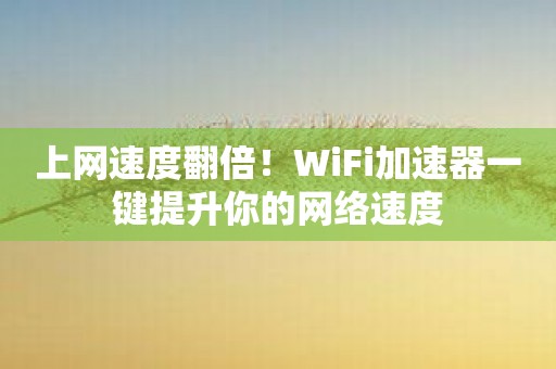 上网速度翻倍！WiFi加速器一键提升你的网络速度