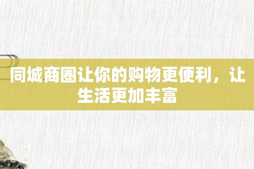 同城商圈让你的购物更便利，让生活更加丰富