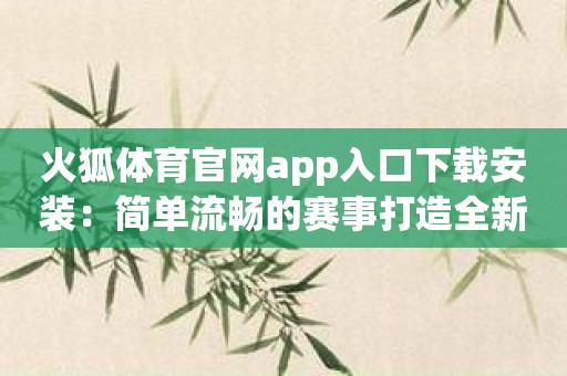 火狐体育官网app入口下载安装：简单流畅的赛事打造全新游戏体验！